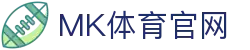MK体育(MK SPORTS)官网APP下载 - 官方正版安全入口